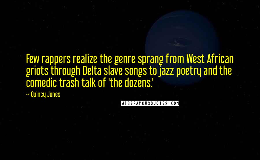 Quincy Jones Quotes: Few rappers realize the genre sprang from West African griots through Delta slave songs to jazz poetry and the comedic trash talk of 'the dozens.'