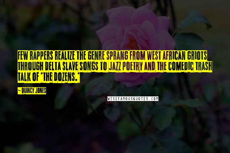 Quincy Jones Quotes: Few rappers realize the genre sprang from West African griots through Delta slave songs to jazz poetry and the comedic trash talk of 'the dozens.'