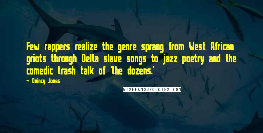 Quincy Jones Quotes: Few rappers realize the genre sprang from West African griots through Delta slave songs to jazz poetry and the comedic trash talk of 'the dozens.'