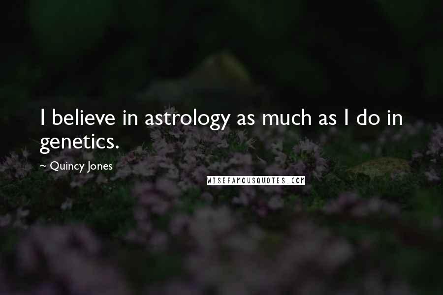 Quincy Jones Quotes: I believe in astrology as much as I do in genetics.