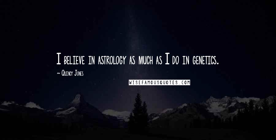 Quincy Jones Quotes: I believe in astrology as much as I do in genetics.