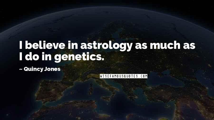 Quincy Jones Quotes: I believe in astrology as much as I do in genetics.