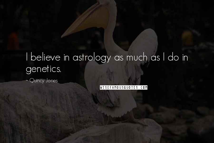 Quincy Jones Quotes: I believe in astrology as much as I do in genetics.