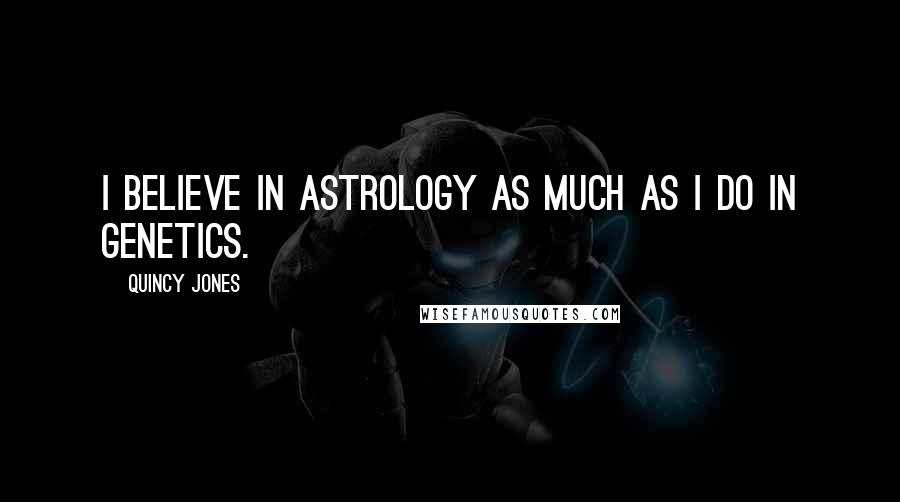 Quincy Jones Quotes: I believe in astrology as much as I do in genetics.