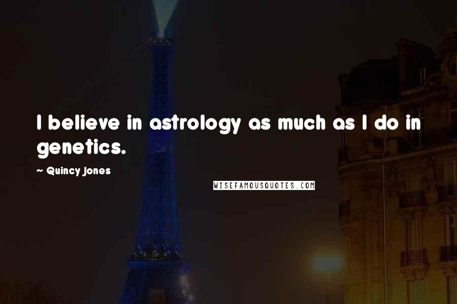 Quincy Jones Quotes: I believe in astrology as much as I do in genetics.