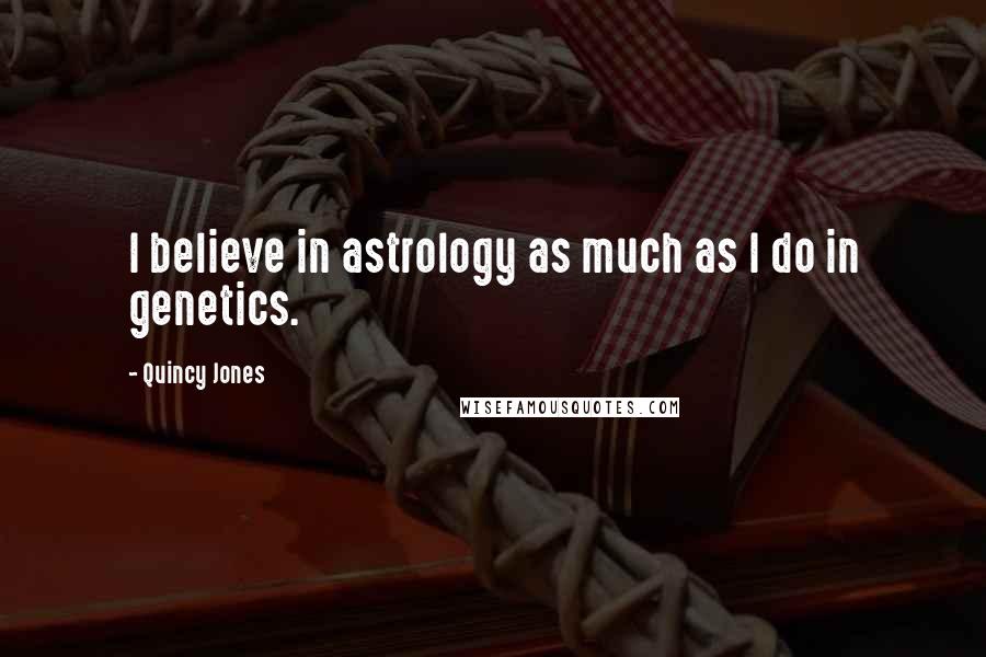 Quincy Jones Quotes: I believe in astrology as much as I do in genetics.