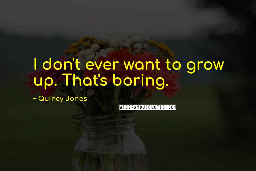 Quincy Jones Quotes: I don't ever want to grow up. That's boring.
