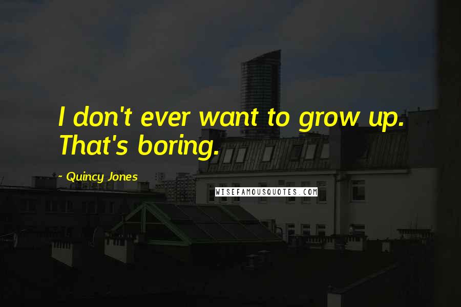 Quincy Jones Quotes: I don't ever want to grow up. That's boring.