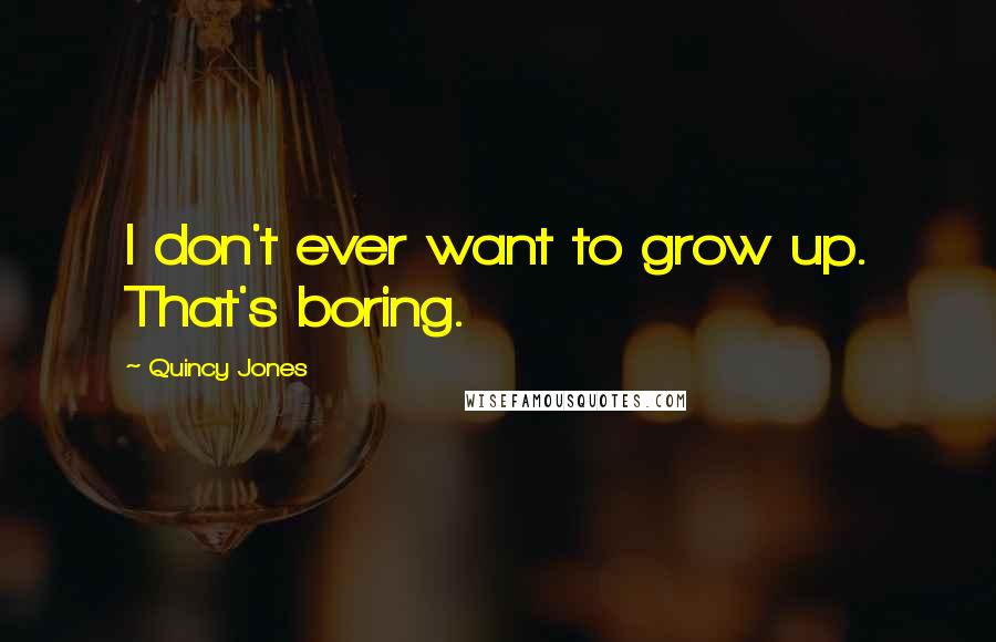 Quincy Jones Quotes: I don't ever want to grow up. That's boring.