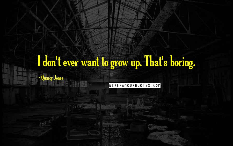 Quincy Jones Quotes: I don't ever want to grow up. That's boring.