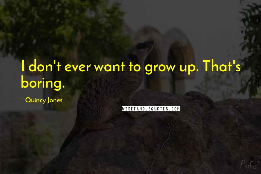 Quincy Jones Quotes: I don't ever want to grow up. That's boring.