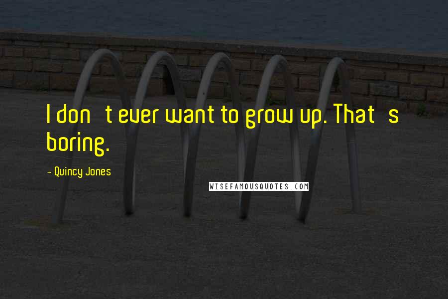 Quincy Jones Quotes: I don't ever want to grow up. That's boring.