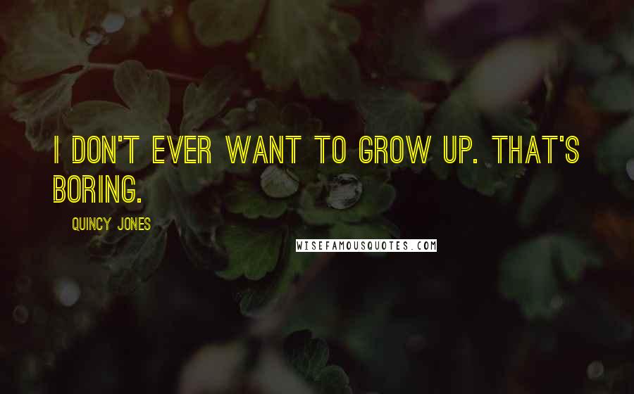 Quincy Jones Quotes: I don't ever want to grow up. That's boring.