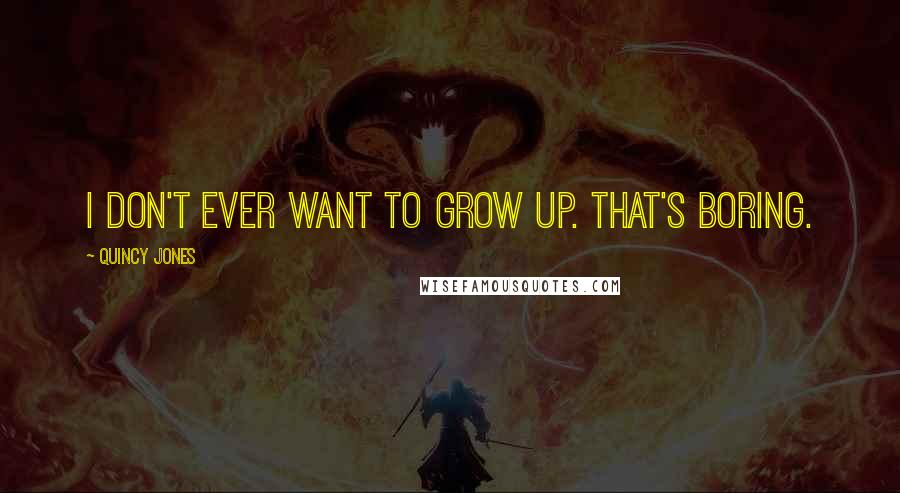 Quincy Jones Quotes: I don't ever want to grow up. That's boring.