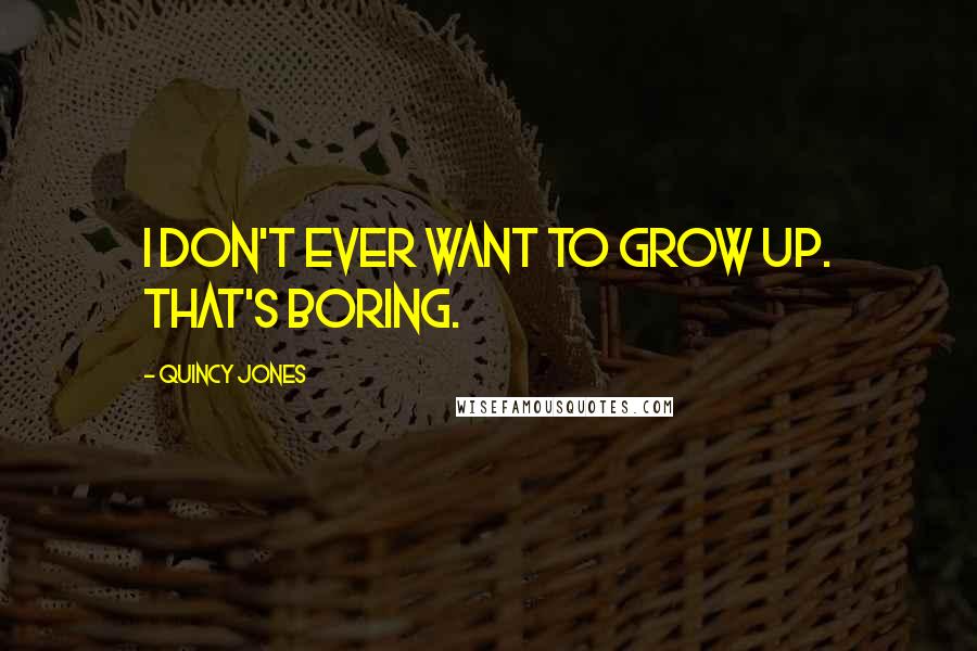 Quincy Jones Quotes: I don't ever want to grow up. That's boring.