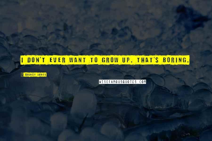 Quincy Jones Quotes: I don't ever want to grow up. That's boring.