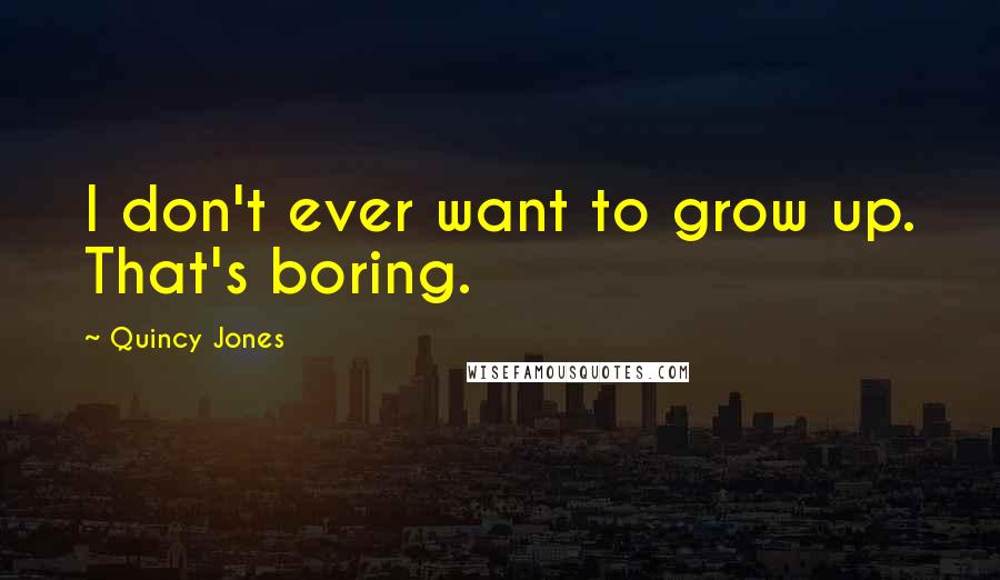 Quincy Jones Quotes: I don't ever want to grow up. That's boring.