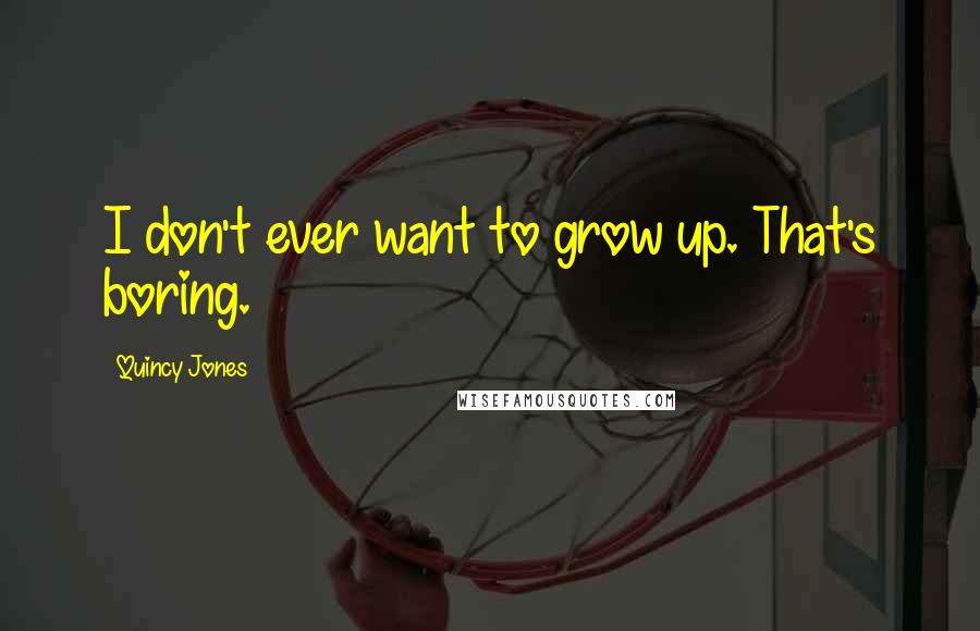 Quincy Jones Quotes: I don't ever want to grow up. That's boring.