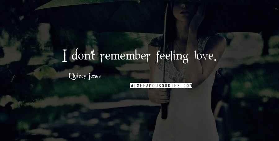 Quincy Jones Quotes: I don't remember feeling love.