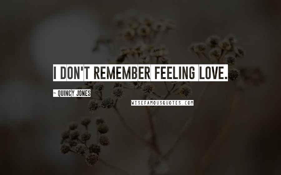 Quincy Jones Quotes: I don't remember feeling love.