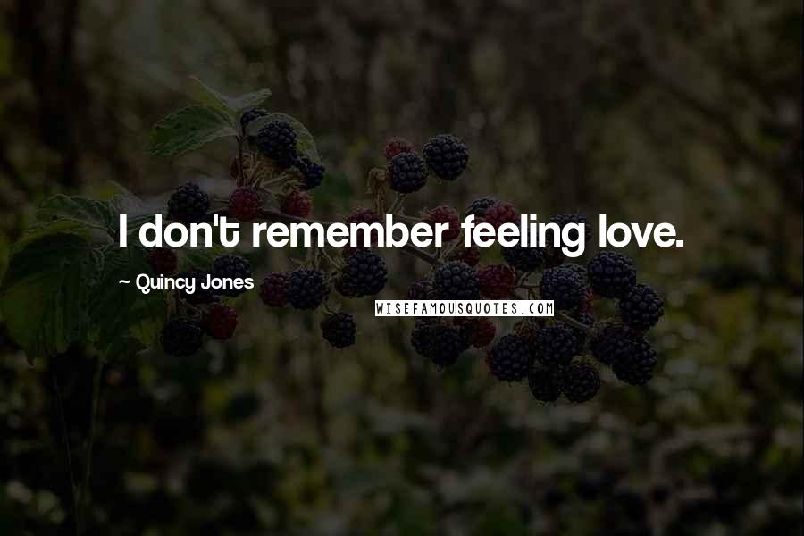 Quincy Jones Quotes: I don't remember feeling love.