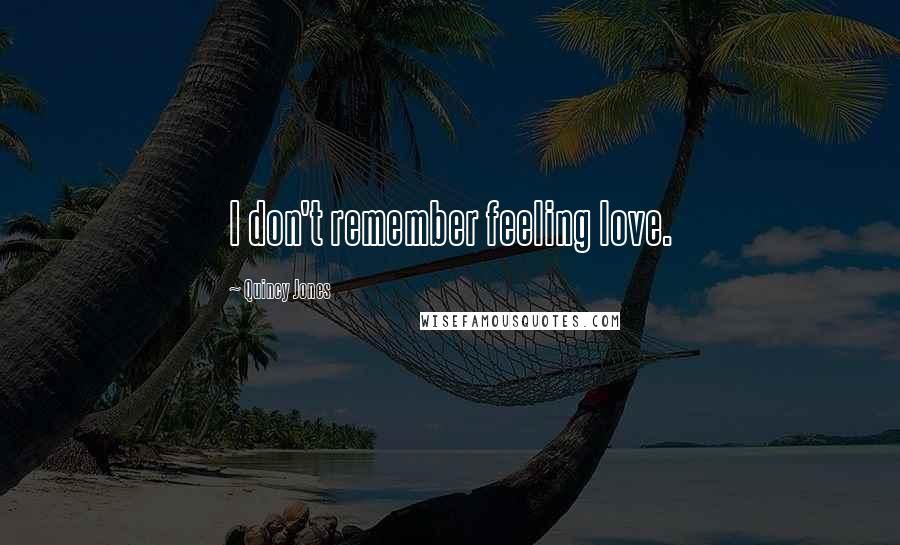 Quincy Jones Quotes: I don't remember feeling love.