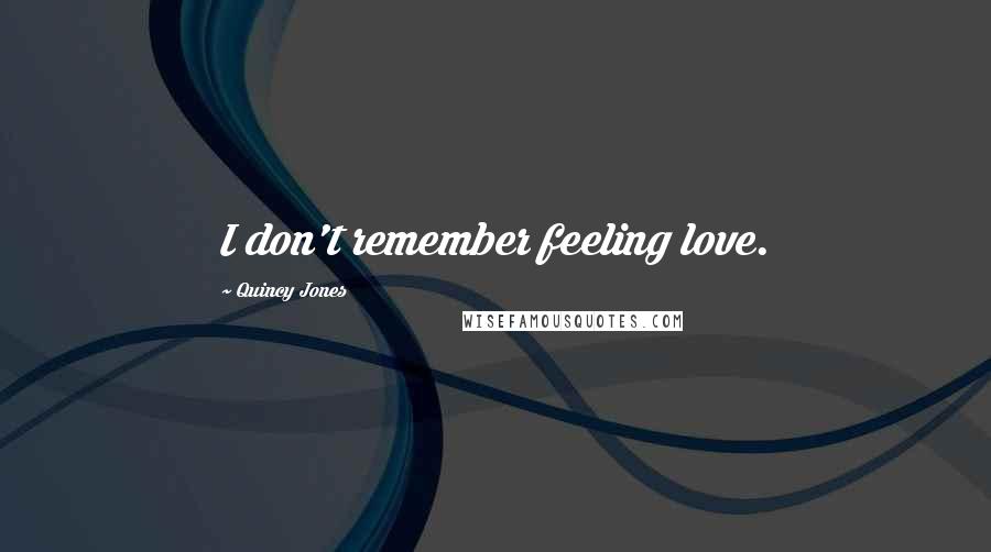 Quincy Jones Quotes: I don't remember feeling love.