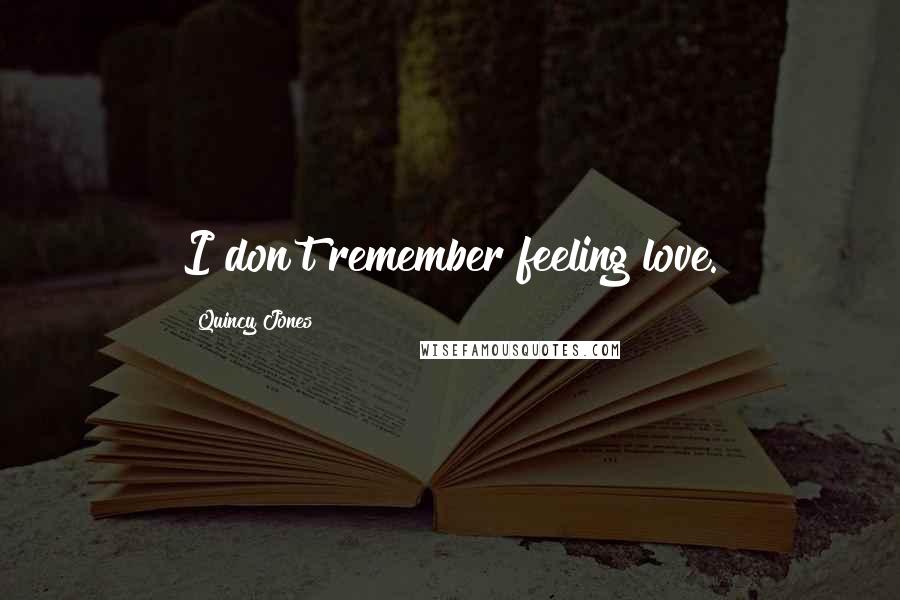Quincy Jones Quotes: I don't remember feeling love.
