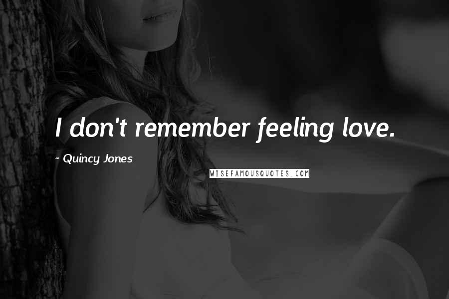 Quincy Jones Quotes: I don't remember feeling love.