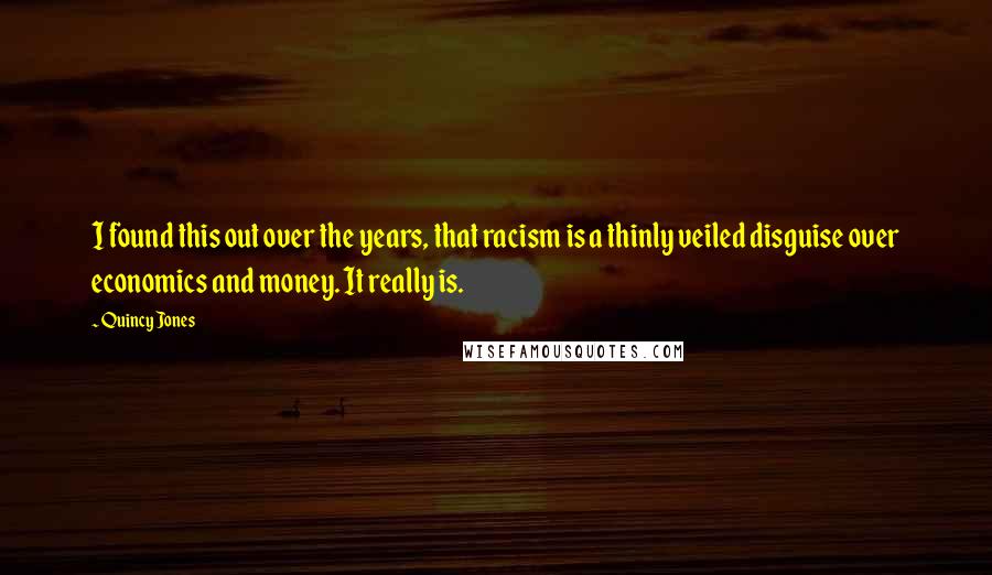 Quincy Jones Quotes: I found this out over the years, that racism is a thinly veiled disguise over economics and money. It really is.