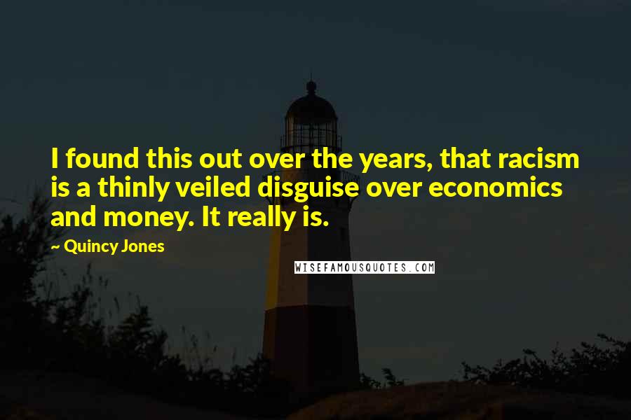 Quincy Jones Quotes: I found this out over the years, that racism is a thinly veiled disguise over economics and money. It really is.