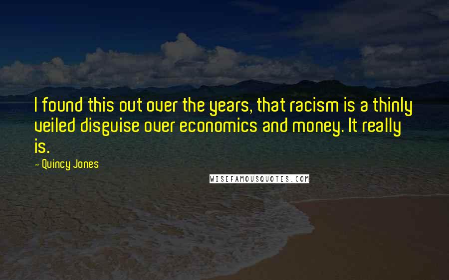 Quincy Jones Quotes: I found this out over the years, that racism is a thinly veiled disguise over economics and money. It really is.