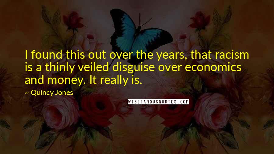 Quincy Jones Quotes: I found this out over the years, that racism is a thinly veiled disguise over economics and money. It really is.