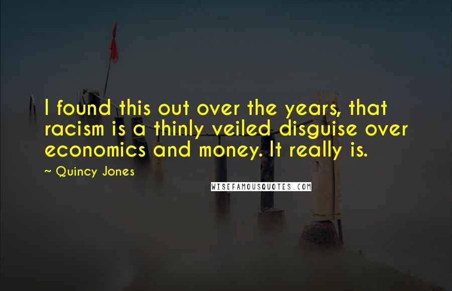 Quincy Jones Quotes: I found this out over the years, that racism is a thinly veiled disguise over economics and money. It really is.