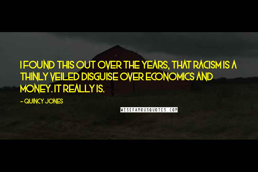 Quincy Jones Quotes: I found this out over the years, that racism is a thinly veiled disguise over economics and money. It really is.