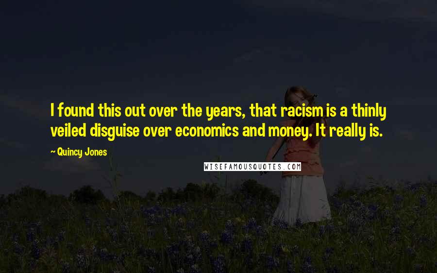 Quincy Jones Quotes: I found this out over the years, that racism is a thinly veiled disguise over economics and money. It really is.