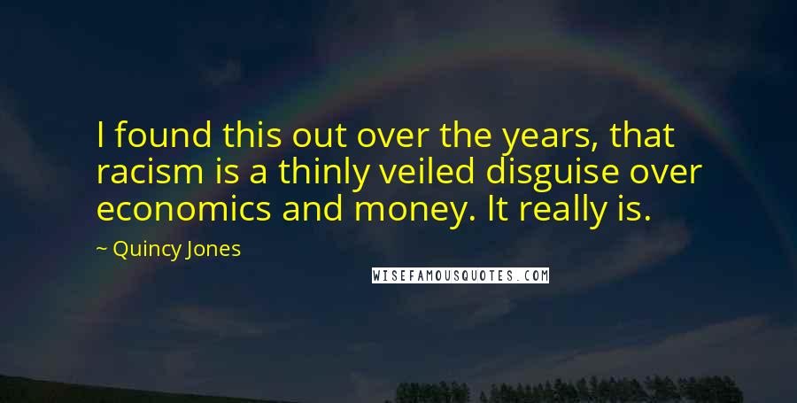 Quincy Jones Quotes: I found this out over the years, that racism is a thinly veiled disguise over economics and money. It really is.