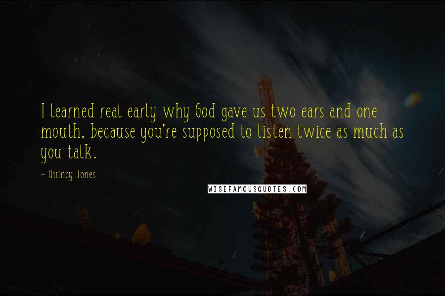 Quincy Jones Quotes: I learned real early why God gave us two ears and one mouth, because you're supposed to listen twice as much as you talk.