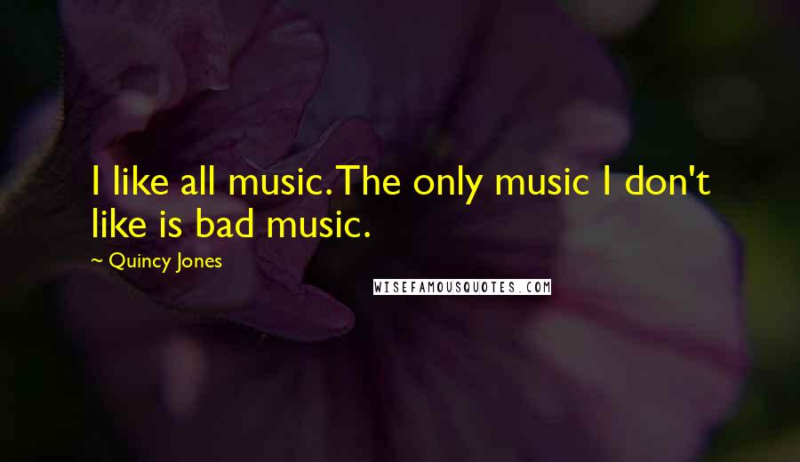 Quincy Jones Quotes: I like all music. The only music I don't like is bad music.