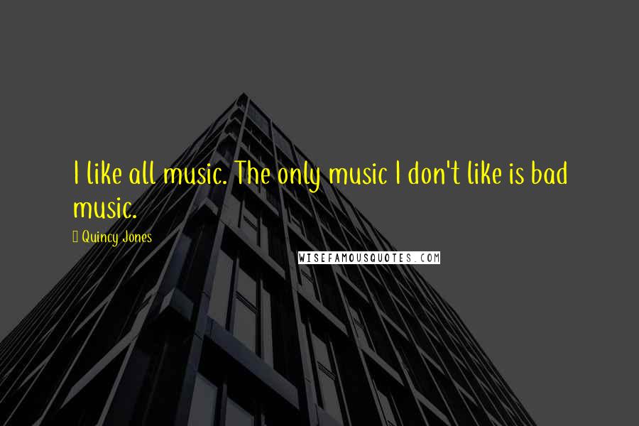 Quincy Jones Quotes: I like all music. The only music I don't like is bad music.