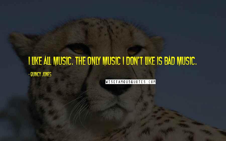 Quincy Jones Quotes: I like all music. The only music I don't like is bad music.