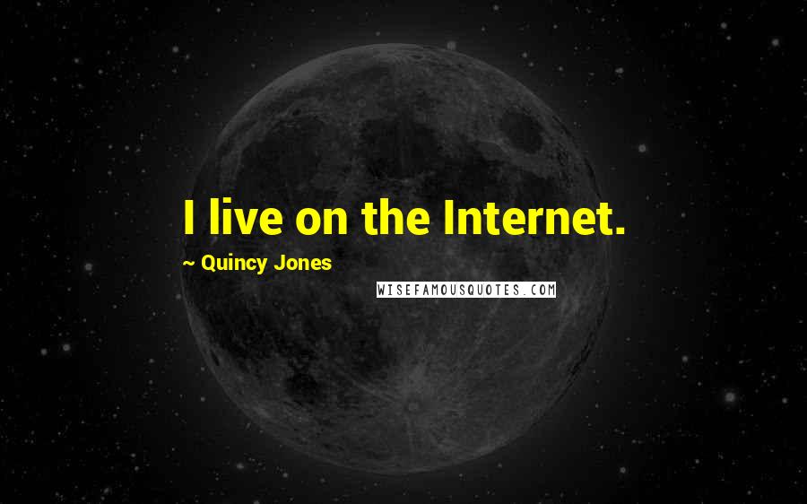 Quincy Jones Quotes: I live on the Internet.
