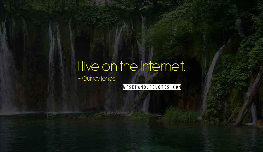 Quincy Jones Quotes: I live on the Internet.