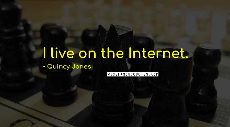 Quincy Jones Quotes: I live on the Internet.