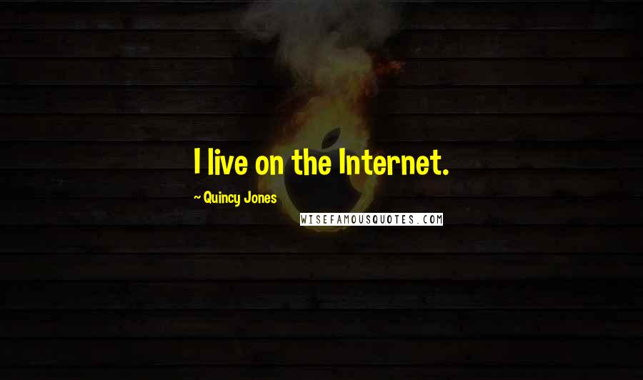 Quincy Jones Quotes: I live on the Internet.