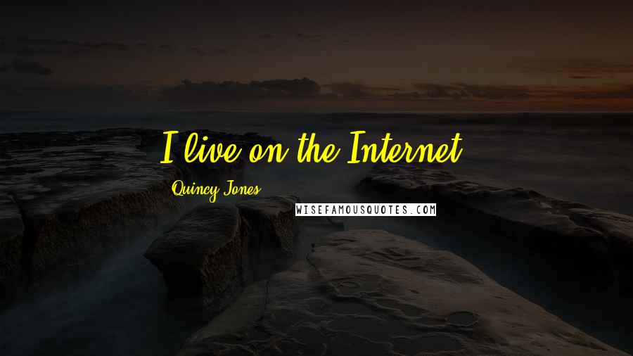 Quincy Jones Quotes: I live on the Internet.