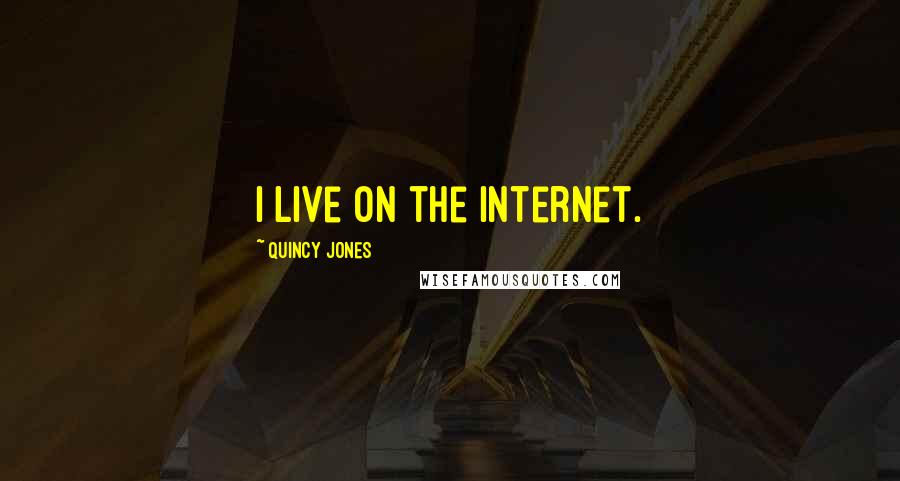 Quincy Jones Quotes: I live on the Internet.