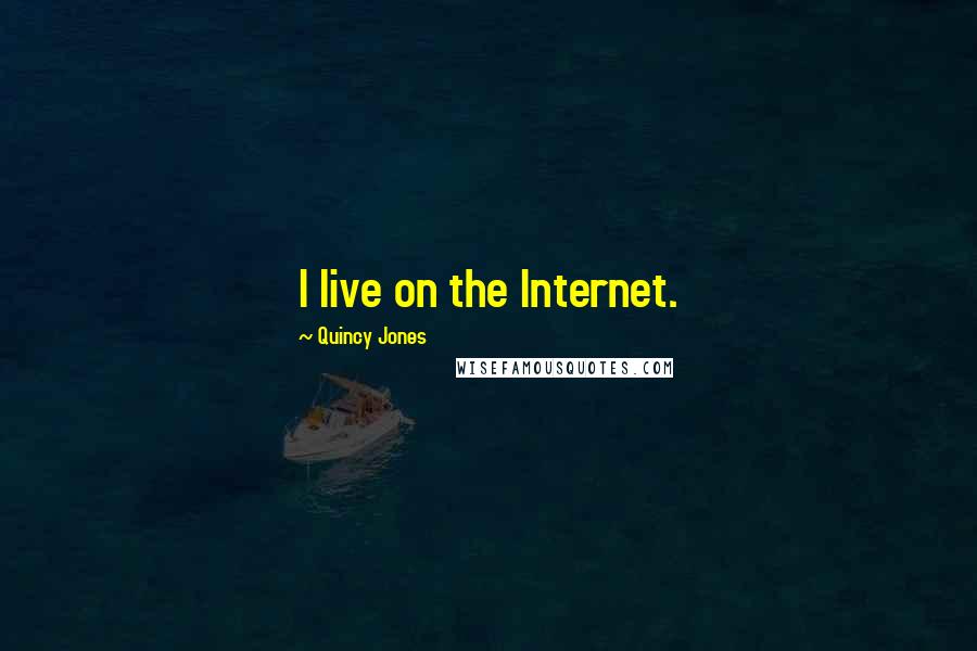 Quincy Jones Quotes: I live on the Internet.