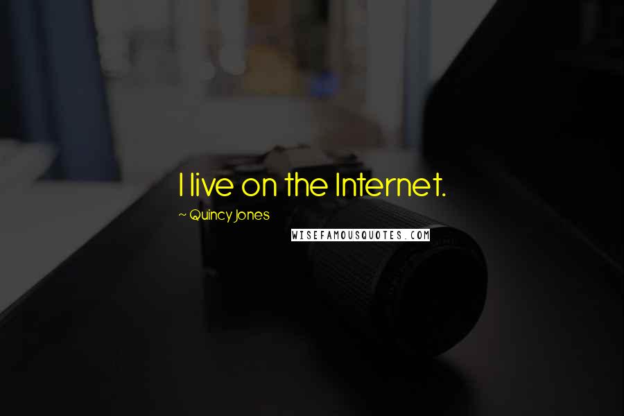 Quincy Jones Quotes: I live on the Internet.