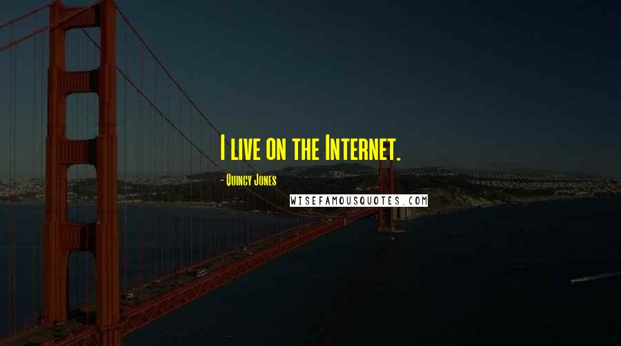 Quincy Jones Quotes: I live on the Internet.